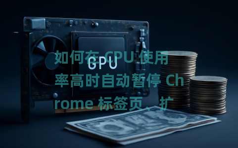 如何在 CPU 使用率高时自动暂停 Chrome 标签页、扩展程序 如何在 CPU 使用率高时自动暂停 Chrome 标签页、扩展程序